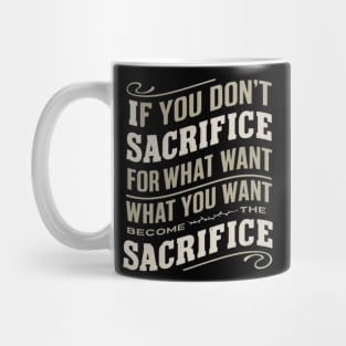 if you don't sacrifice for what you want what you want become the sacrifice Mug